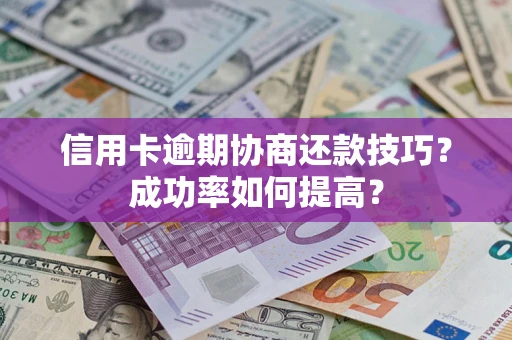 济南信用卡逾期协商还款技巧？成功率如何提高？