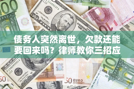 济南债务人突然离世，欠款还能要回来吗？律师教你三招应对