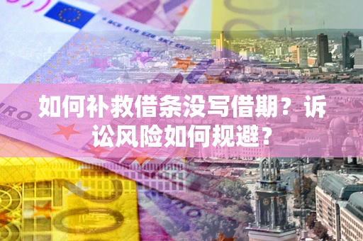 济南如何补救借条没写借期？诉讼风险如何规避？
