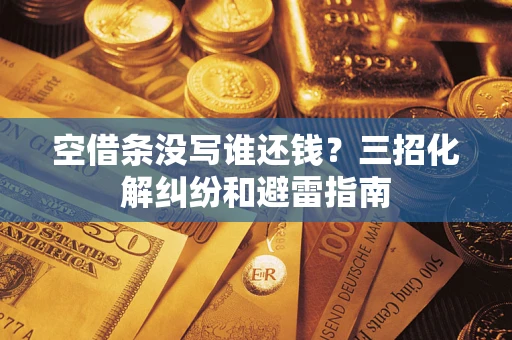 济南空借条没写谁还钱？三招化解纠纷和避雷指南