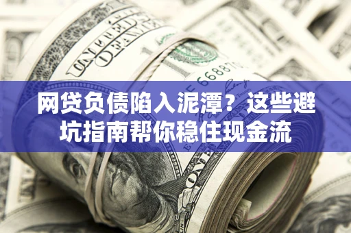 济南网贷负债陷入泥潭？这些避坑指南帮你稳住现金流
