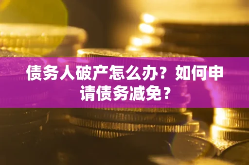 济南债务人破产怎么办？如何申请债务减免？