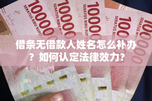 济南借条无借款人姓名怎么补办？如何认定法律效力？
