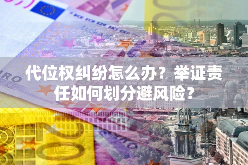 济南代位权纠纷怎么办？举证责任如何划分避风险？
