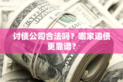 济南讨债公司合法吗？哪家追债更靠谱？