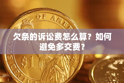 济南欠条的诉讼费怎么算？如何避免多交费？