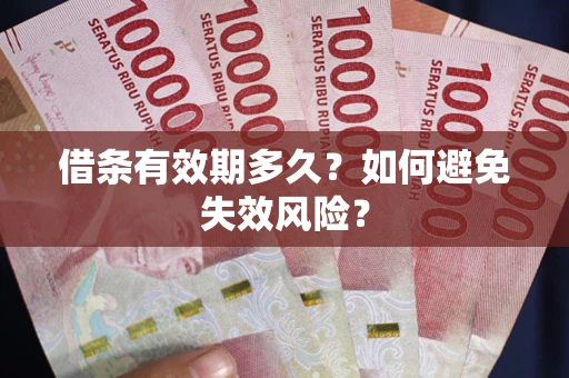 济南借条有效期多久？如何避免失效风险？