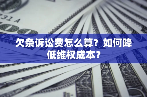 济南欠条诉讼费怎么算？如何降低维权成本？