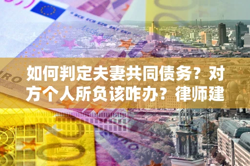 济南如何判定夫妻共同债务？对方个人所负该咋办？律师建议