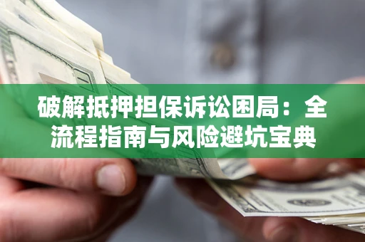 济南破解抵押担保诉讼困局：全流程指南与风险避坑宝典