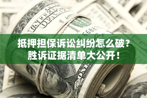 济南抵押担保诉讼纠纷怎么破？胜诉证据清单大公开！