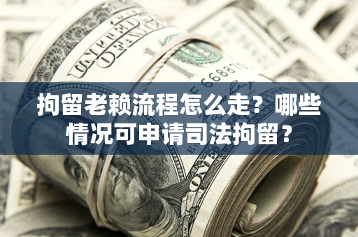 济南拘留老赖流程怎么走?哪些情况可申请司法拘留? 济南拘留老赖流程怎么走?哪些情况可申请司法拘留?