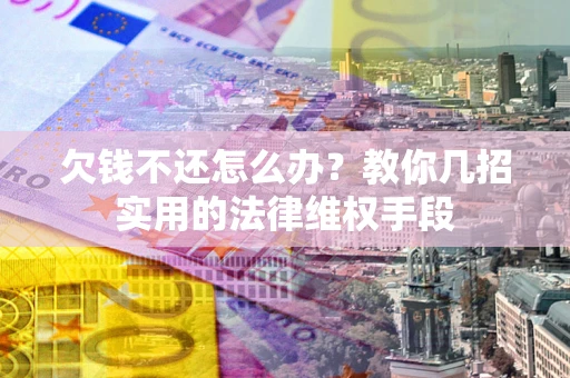 济南欠钱不还怎么办？教你几招实用的法律维权手段