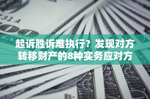 济南起诉胜诉难执行？发现对方转移财产的8种实务应对方案