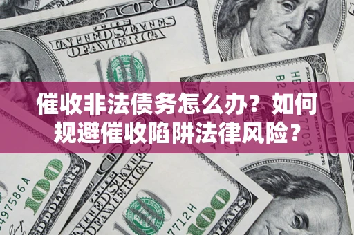 济南催收非法债务怎么办？如何规避催收陷阱法律风险？