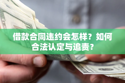 济南借款合同违约会怎样？如何合法认定与追责？