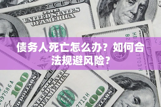 济南债务人死亡怎么办？如何合法规避风险？