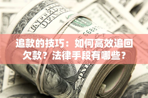 济南追款的技巧：如何高效追回欠款？法律手段有哪些？