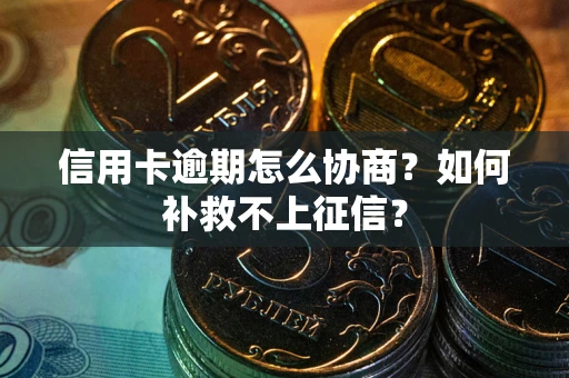 济南信用卡逾期怎么协商？如何补救不上征信？