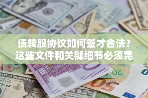 济南债转股协议如何签才合法？这些文件和关键细节必须完整