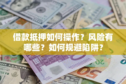 济南借款抵押如何操作？风险有哪些？如何规避陷阱？