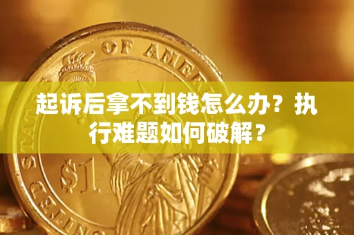 济南起诉后拿不到钱怎么办？执行难题如何破解？