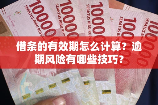 济南借条的有效期怎么计算？逾期风险有哪些技巧？