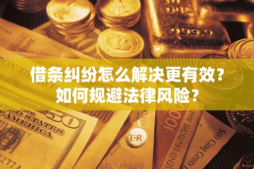 济南借条纠纷怎么解决更有效？如何规避法律风险？