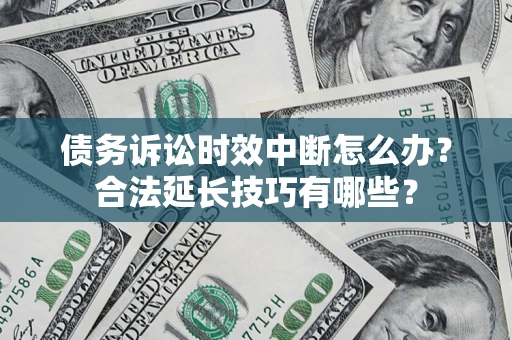 济南债务诉讼时效中断怎么办？合法延长技巧有哪些？