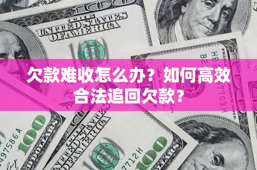 济南欠款难收怎么办？如何高效合法追回欠款？