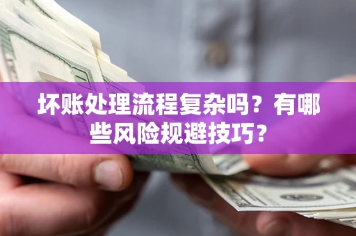 济南坏账处理流程复杂吗？有哪些风险规避技巧？