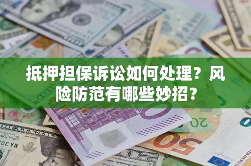 济南抵押担保诉讼如何处理？风险防范有哪些妙招？
