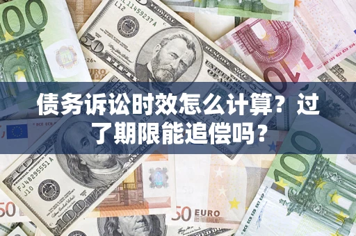 济南债务诉讼时效怎么计算？过了期限能追偿吗？