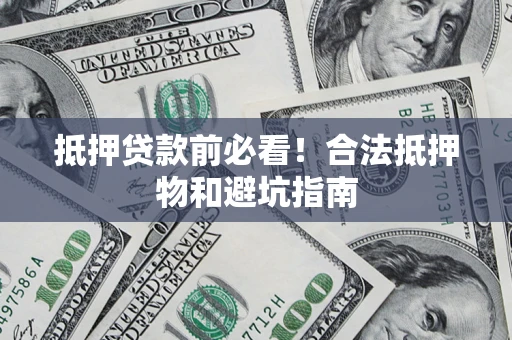 济南抵押贷款前必看！合法抵押物和避坑指南