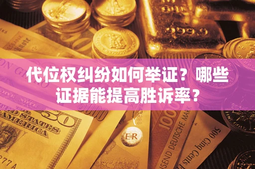 济南代位权纠纷如何举证？哪些证据能提高胜诉率？