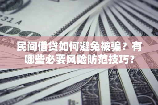 济南民间借贷如何避免被骗？有哪些必要风险防范技巧？