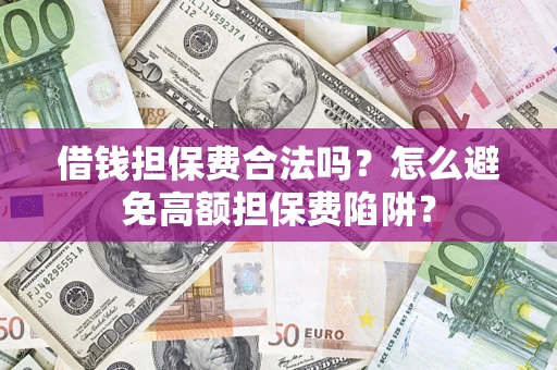 济南借钱担保费合法吗？怎么避免高额担保费陷阱？