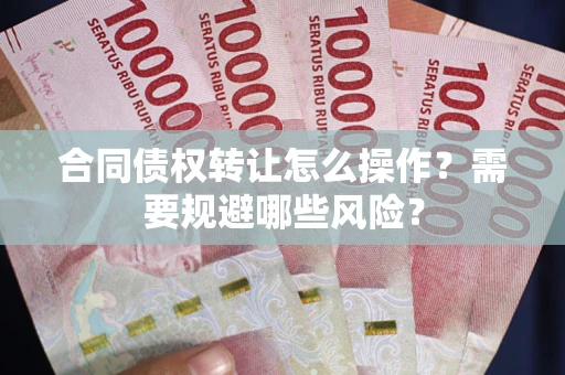 济南合同债权转让怎么操作？需要规避哪些风险？