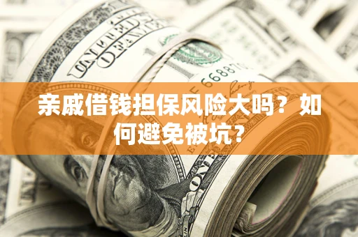 济南亲戚借钱担保风险大吗？如何避免被坑？