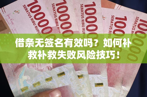 济南借条无签名有效吗？如何补救补救失败风险技巧！