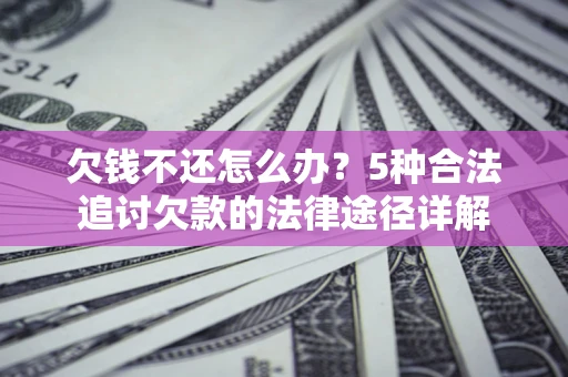 济南欠钱不还怎么办？5种合法追讨欠款的法律途径详解