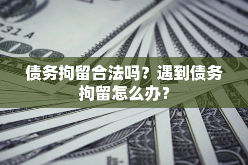 济南债务拘留合法吗？遇到债务拘留怎么办？
