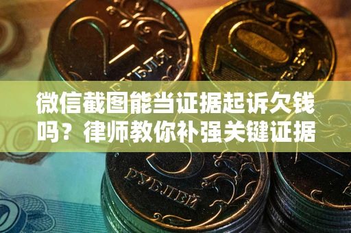 济南微信截图能当证据起诉欠钱吗？律师教你补强关键证据