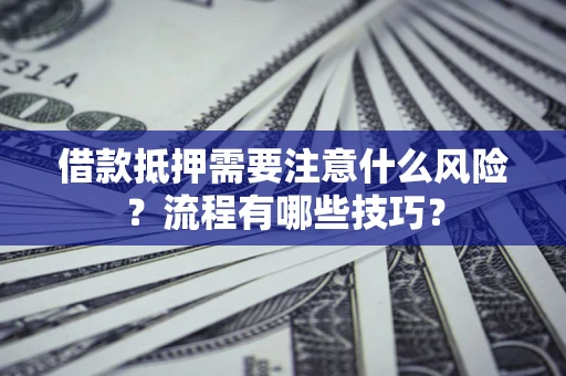 济南借款抵押需要注意什么风险？流程有哪些技巧？