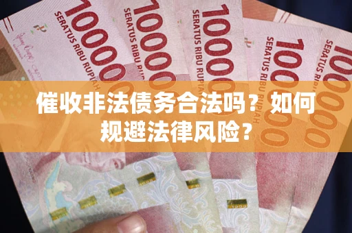 济南催收非法债务合法吗？如何规避法律风险？