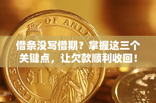 济南借条没写借期？掌握这三个关键点，让欠款顺利收回！