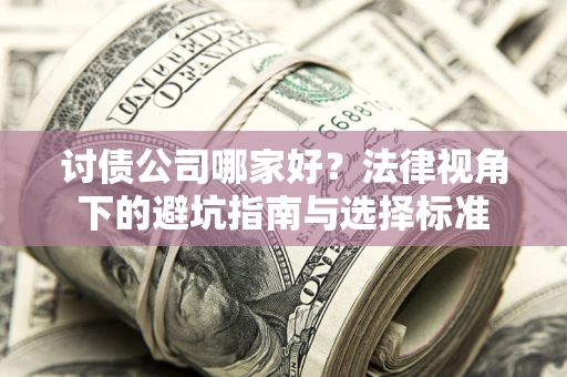 济南讨债公司哪家好？法律视角下的避坑指南与选择标准