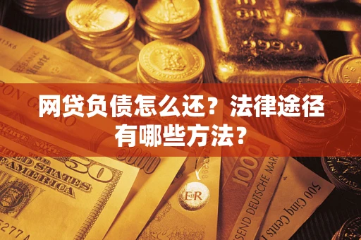 济南网贷负债怎么还？法律途径有哪些方法？