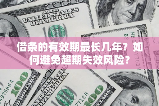 济南借条的有效期最长几年？如何避免超期失效风险？