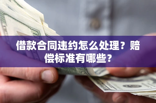 济南借款合同违约怎么处理？赔偿标准有哪些？